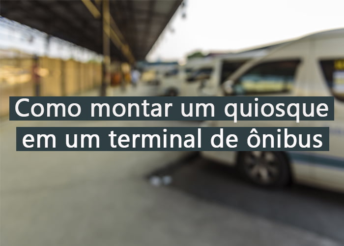 como montar um quiosque no terminal de ônibus